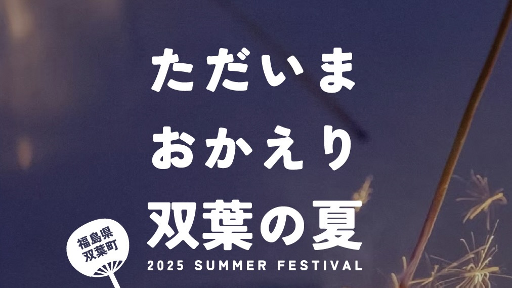 「ただいま おかえり 双葉の夏」 開催 & ボランティア募集中！！